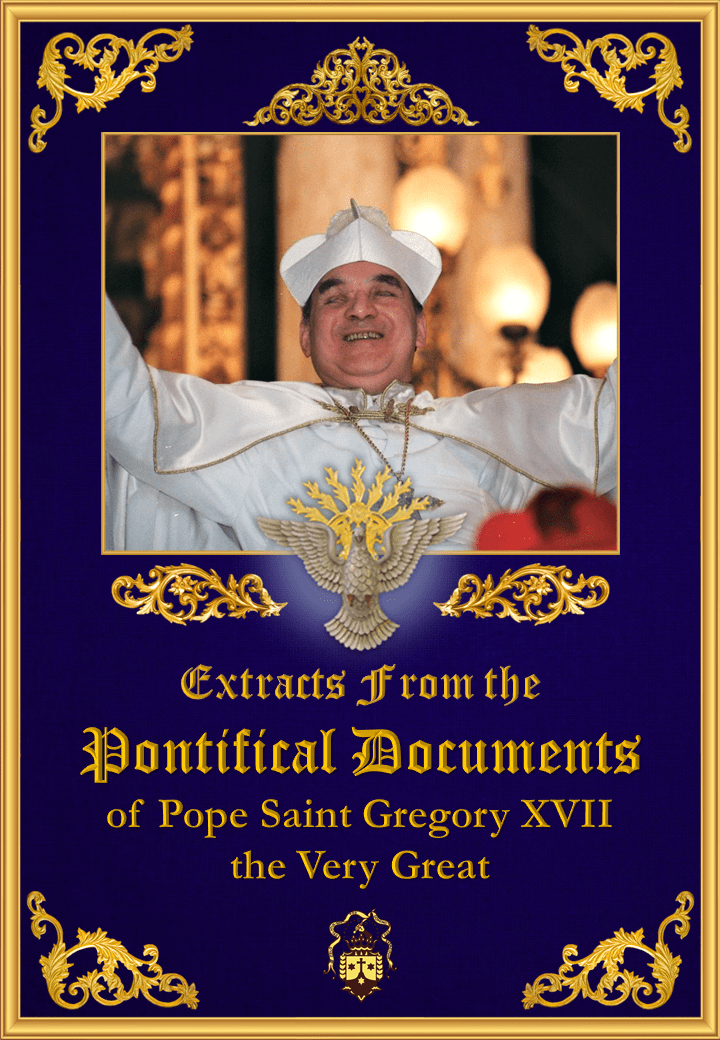 <a href="/wp-content/uploads/2019/08/pontifical-documents-of-pope-saint-gregory-xvii-the-very-great-extracts.pdf" title="Extracts from the Pontifical Documents of Pope Saint Gregory XVII the Very Great">Extracts from the Pontifical Documents of Pope Saint Gregory XVII the Very Great<br><br>See more</a>